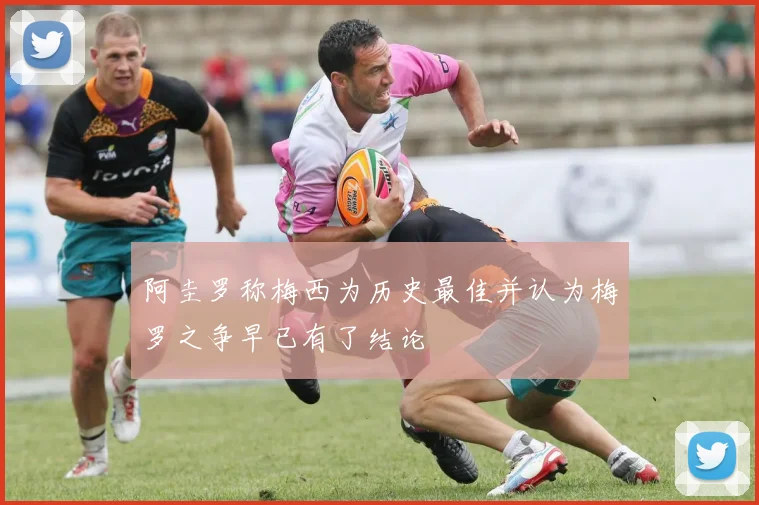阿圭罗称梅西为历史最佳并认为梅罗之争早已有了结论