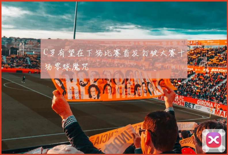 C罗有望在下场比赛首发打破大赛十场零球魔咒