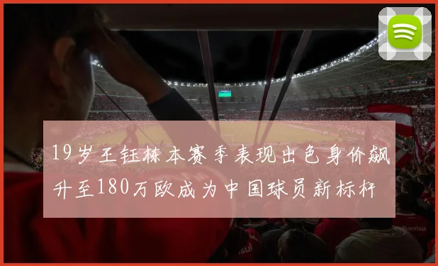 19岁王钰栋本赛季表现出色身价飙升至180万欧成为中国球员新标杆